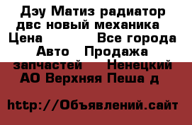 Дэу Матиз радиатор двс новый механика › Цена ­ 2 100 - Все города Авто » Продажа запчастей   . Ненецкий АО,Верхняя Пеша д.